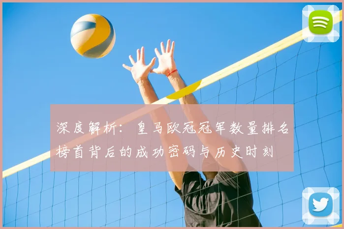 深度解析：皇马欧冠冠军数量排名榜首背后的成功密码与历史时刻