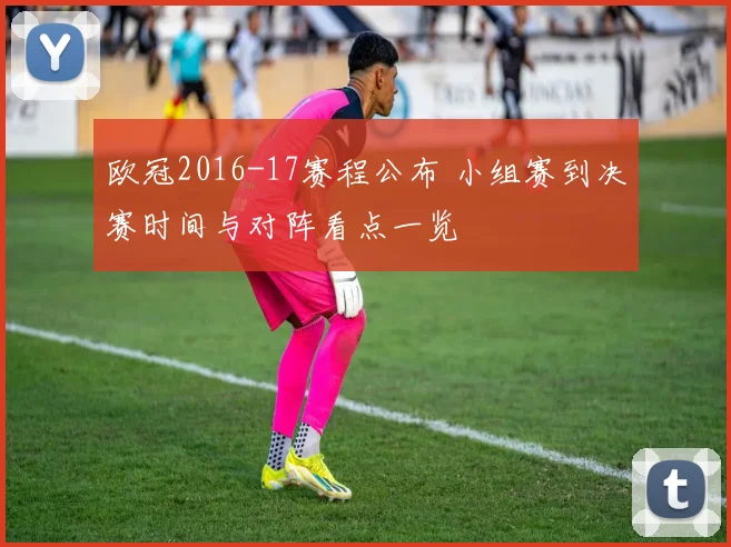 欧冠2016-17赛程公布 小组赛到决赛时间与对阵看点一览