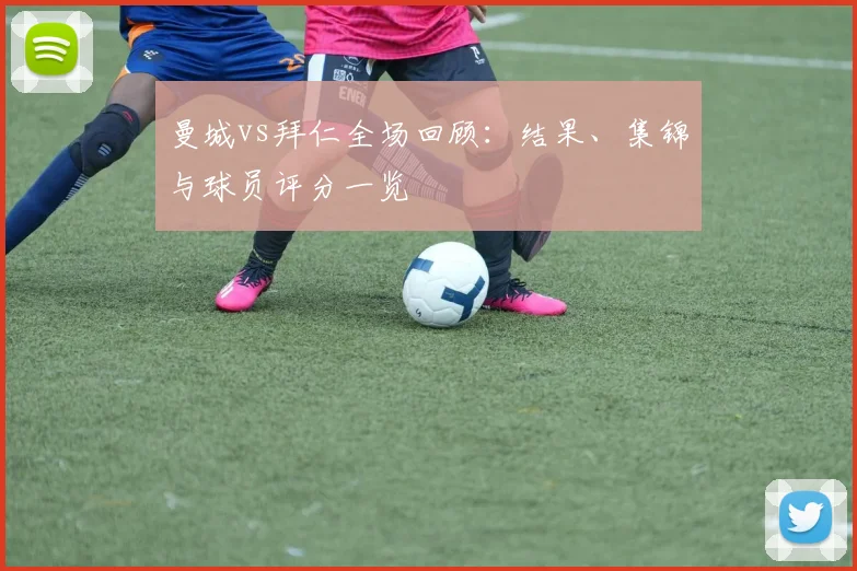 曼城vs拜仁全场回顾：结果、集锦与球员评分一览