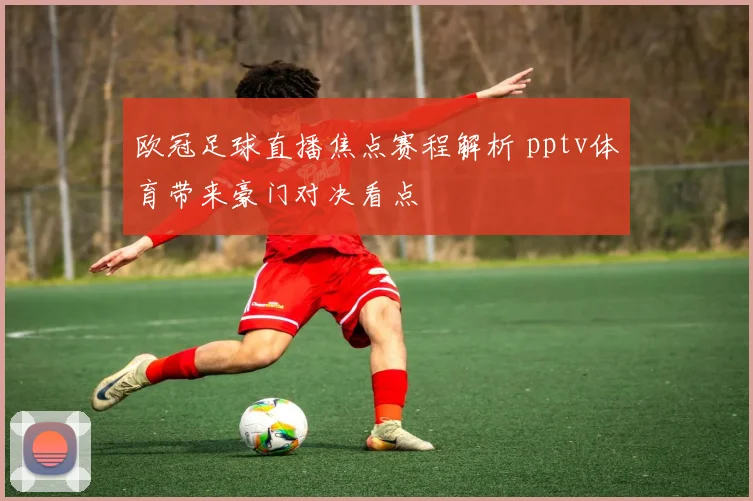 欧冠足球直播焦点赛程解析 pptv体育带来豪门对决看点
