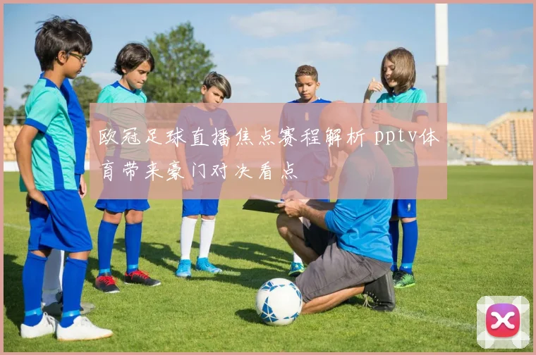 欧冠足球直播焦点赛程解析 pptv体育带来豪门对决看点
