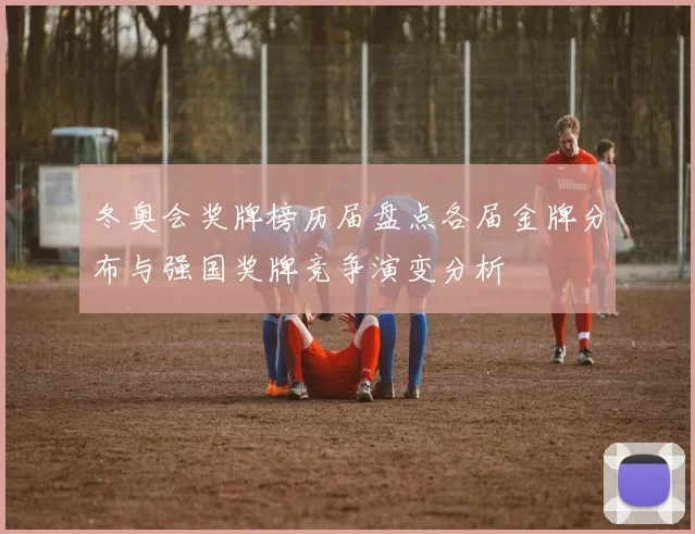 冬奥会奖牌榜历届盘点各届金牌分布与强国奖牌竞争演变分析