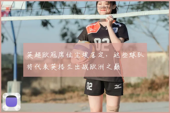 英超欧冠席位尘埃落定，这些球队将代表英格兰出战欧洲之巅
