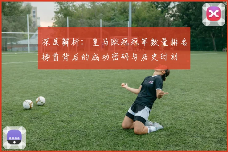 深度解析：皇马欧冠冠军数量排名榜首背后的成功密码与历史时刻