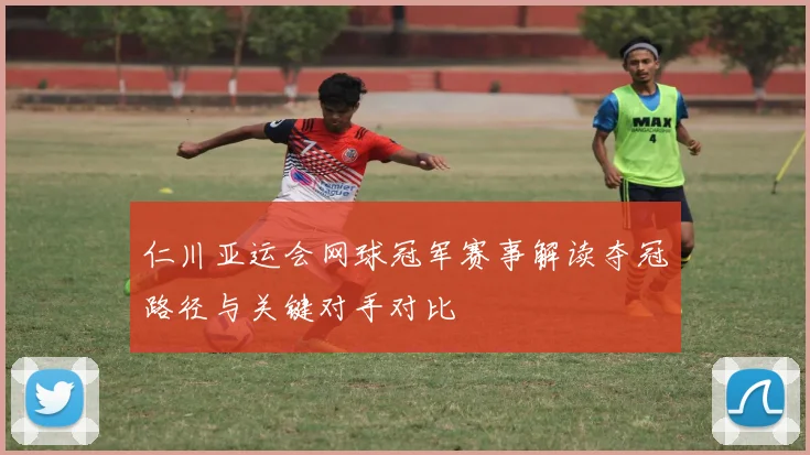 仁川亚运会网球冠军赛事解读夺冠路径与关键对手对比