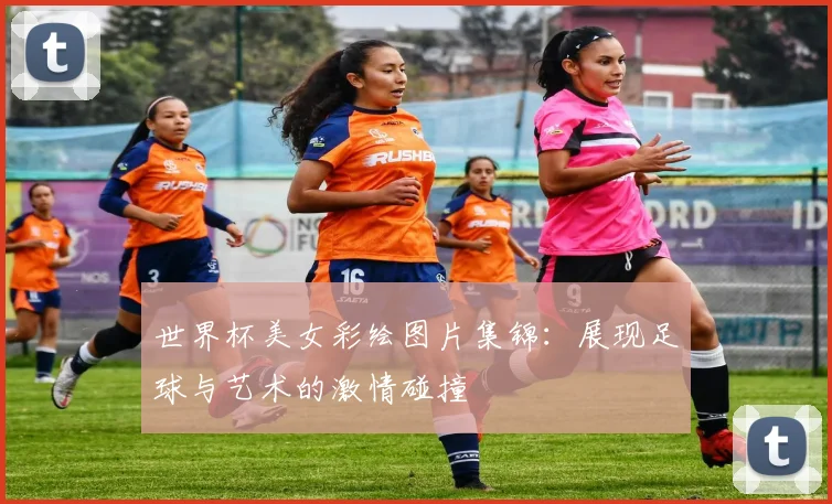 世界杯美女彩绘图片集锦:展现足球与艺术的激情碰撞