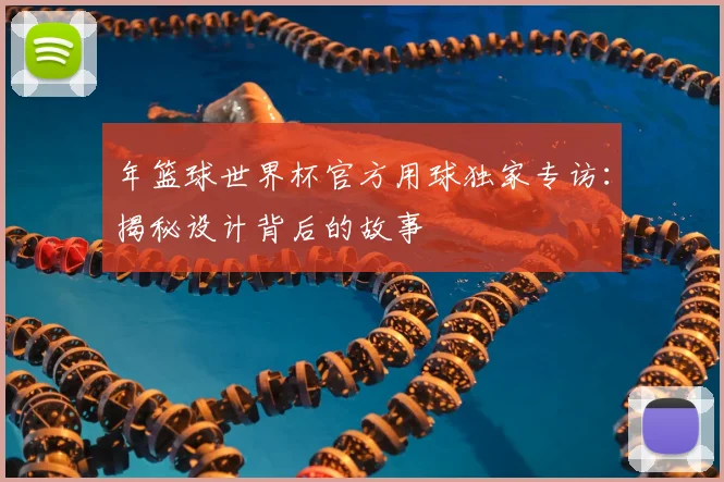 年篮球世界杯官方用球独家专访：揭秘设计背后的故事