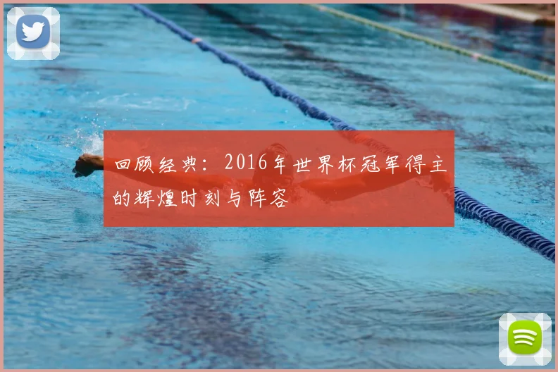 回顾经典：2016年世界杯冠军得主的辉煌时刻与阵容