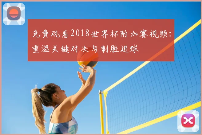 免费观看2018世界杯附加赛视频:重温关键对决与制胜进球