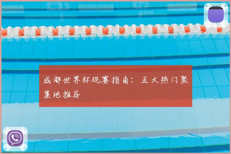 成都世界杯观赛指南：五大热门聚集地推荐