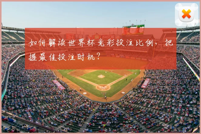 如何解读世界杯竞彩投注比例，把握最佳投注时机？