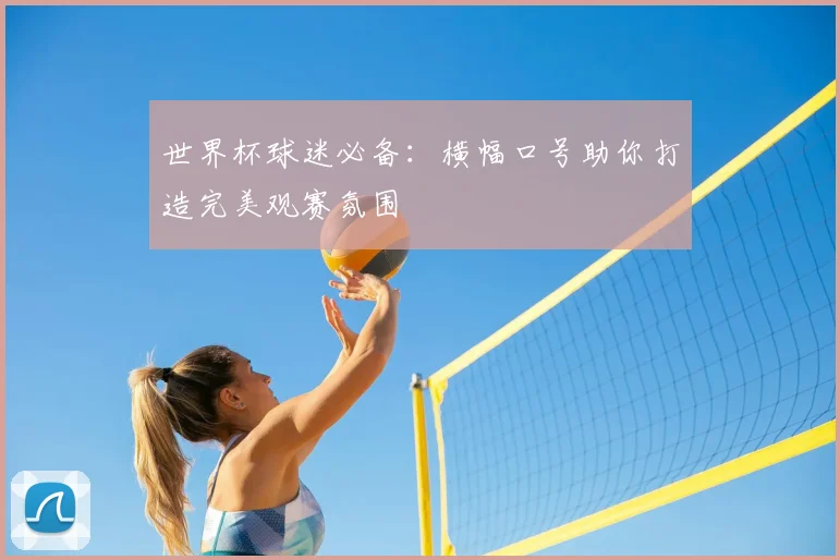 世界杯球迷必备:横幅口号助你打造完美观赛氛围