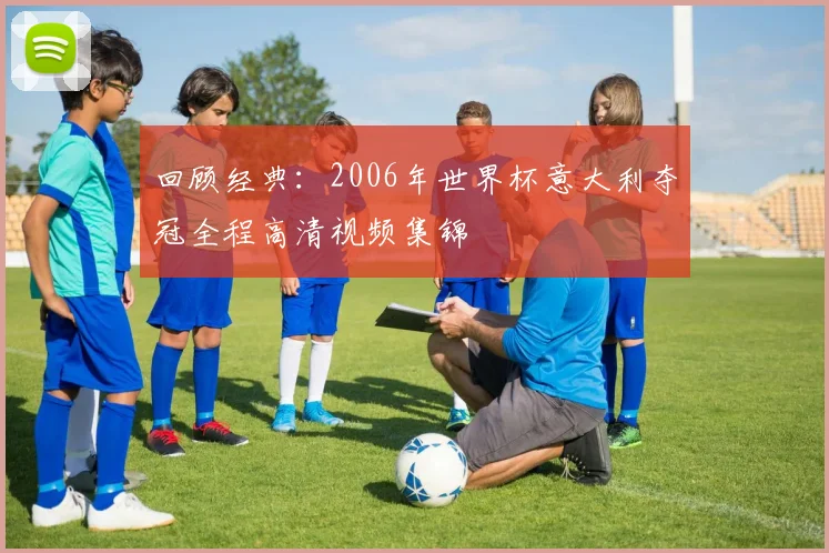 回顾经典：2006年世界杯意大利夺冠全程高清视频集锦