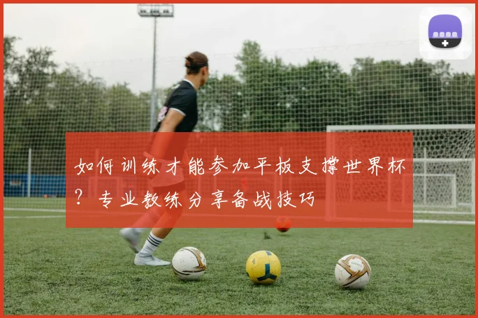 如何训练才能参加平板支撑世界杯？专业教练分享备战技巧