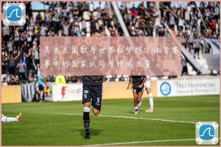 乌克兰国歌与世界杯梦想：体育赛事中的国家认同与情感力量