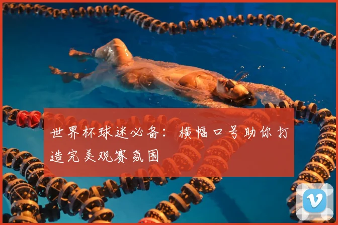 世界杯球迷必备:横幅口号助你打造完美观赛氛围