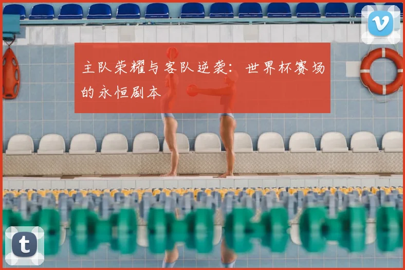 主队荣耀与客队逆袭：世界杯赛场的永恒剧本