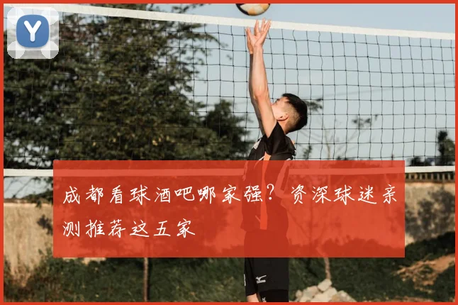 成都看球酒吧哪家强？资深球迷亲测推荐这五家